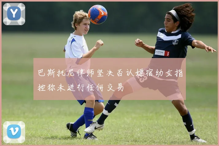 巴斯托尼律师坚决否认嫖宿幼女指控称未进行任何交易