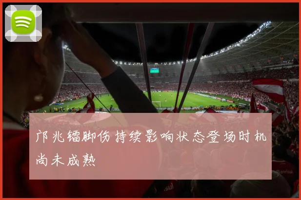 邝兆镭脚伤持续影响状态登场时机尚未成熟