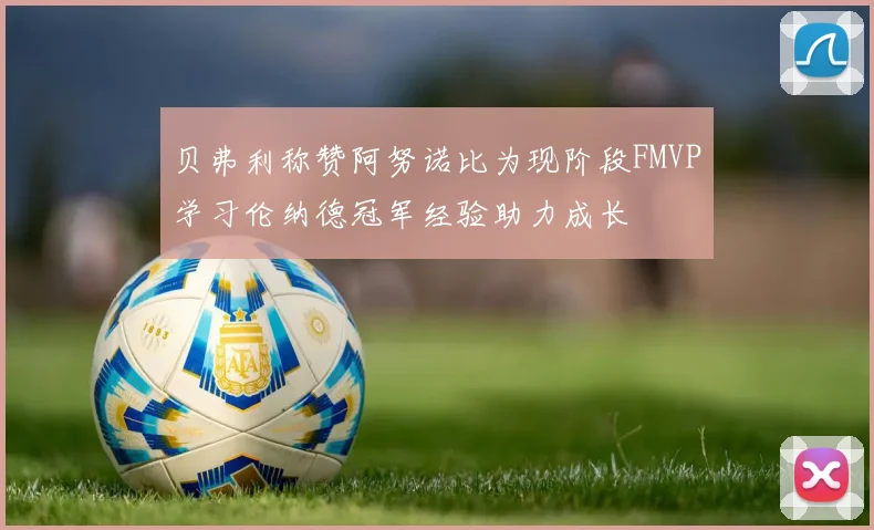 贝弗利称赞阿努诺比为现阶段FMVP学习伦纳德冠军经验助力成长
