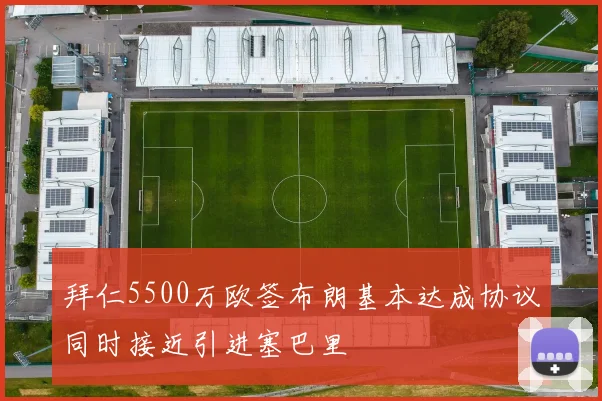 拜仁5500万欧签布朗基本达成协议同时接近引进塞巴里