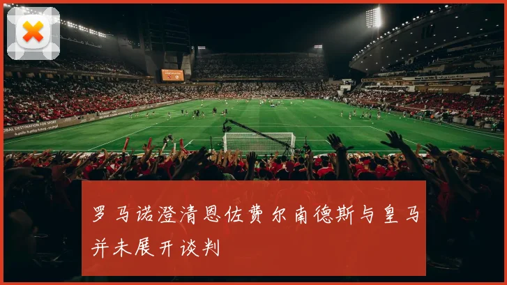 罗马诺澄清恩佐费尔南德斯与皇马并未展开谈判
