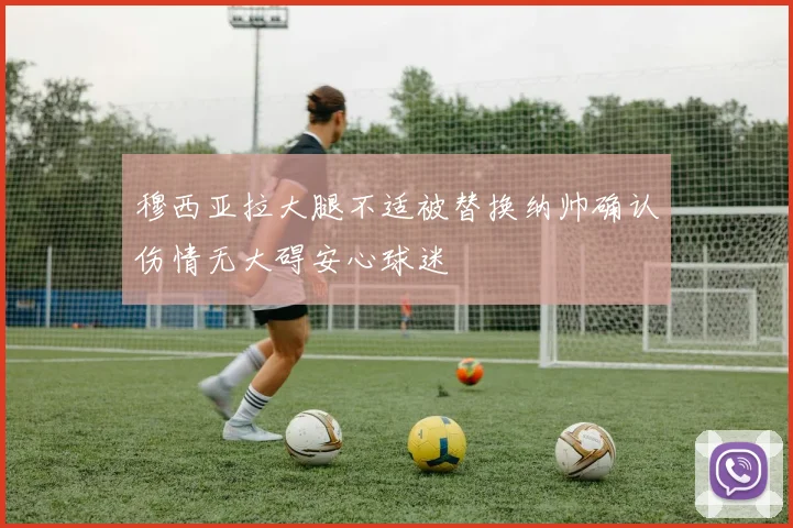 穆西亚拉大腿不适被替换纳帅确认伤情无大碍安心球迷