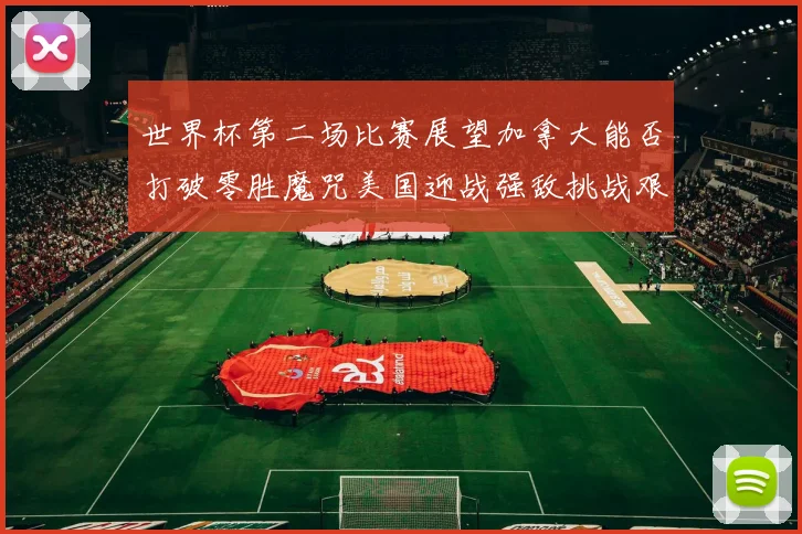 世界杯第二场比赛展望加拿大能否打破零胜魔咒美国迎战强敌挑战艰巨