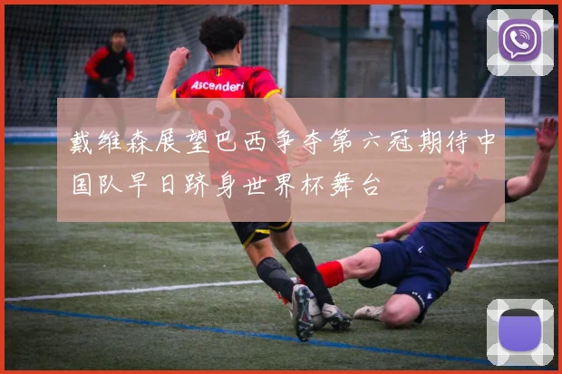 戴维森展望巴西争夺第六冠期待中国队早日跻身世界杯舞台