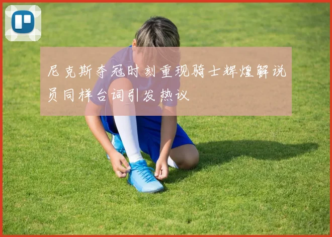 尼克斯夺冠时刻重现骑士辉煌解说员同样台词引发热议