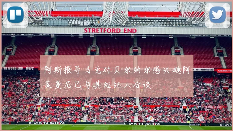 阿斯报导马竞对贝尔纳尔感兴趣阿莱曼尼已与其经纪人洽谈